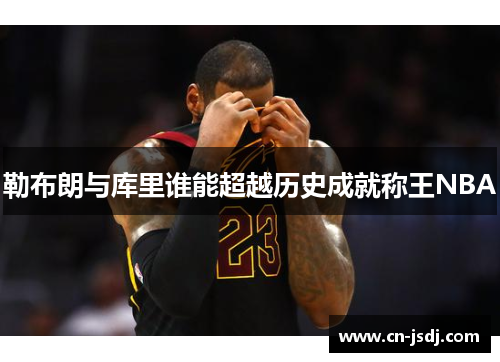 勒布朗与库里谁能超越历史成就称王NBA