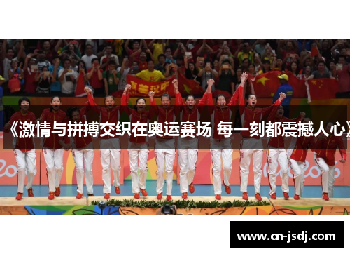 《激情与拼搏交织在奥运赛场 每一刻都震撼人心》