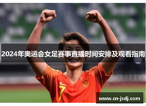 2024年奥运会女足赛事直播时间安排及观看指南